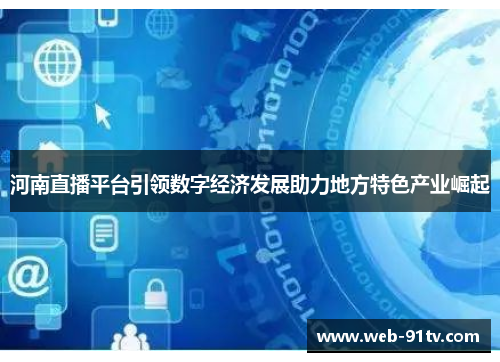 河南直播平台引领数字经济发展助力地方特色产业崛起